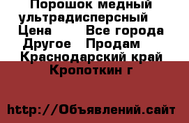 Порошок медный ультрадисперсный  › Цена ­ 3 - Все города Другое » Продам   . Краснодарский край,Кропоткин г.